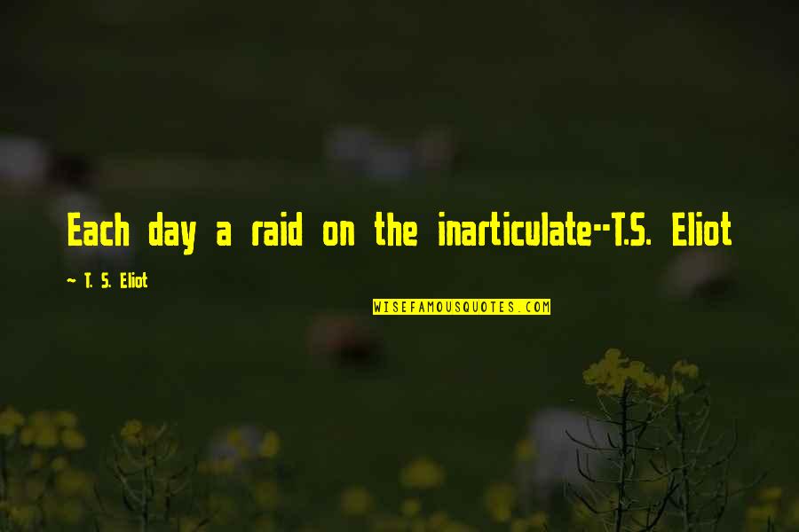 Day Each Quotes By T. S. Eliot: Each day a raid on the inarticulate--T.S. Eliot