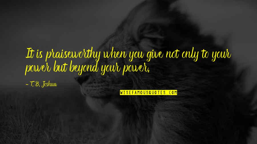 Day Ended Quotes By T. B. Joshua: It is praiseworthy when you give not only