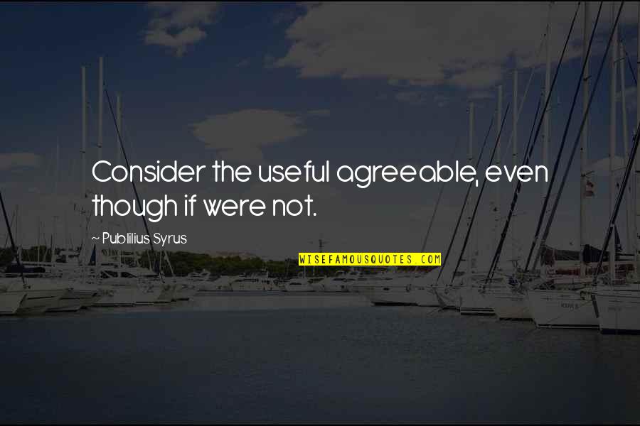 Day Ender Quotes By Publilius Syrus: Consider the useful agreeable, even though if were