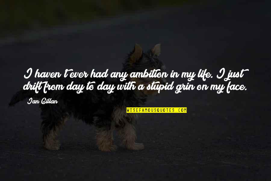Day Ever In My Life Quotes By Ian Gillan: I haven't ever had any ambition in my Day Ever In My Life Quotes By Ian Gillan: I haven't ever had any ambition in my