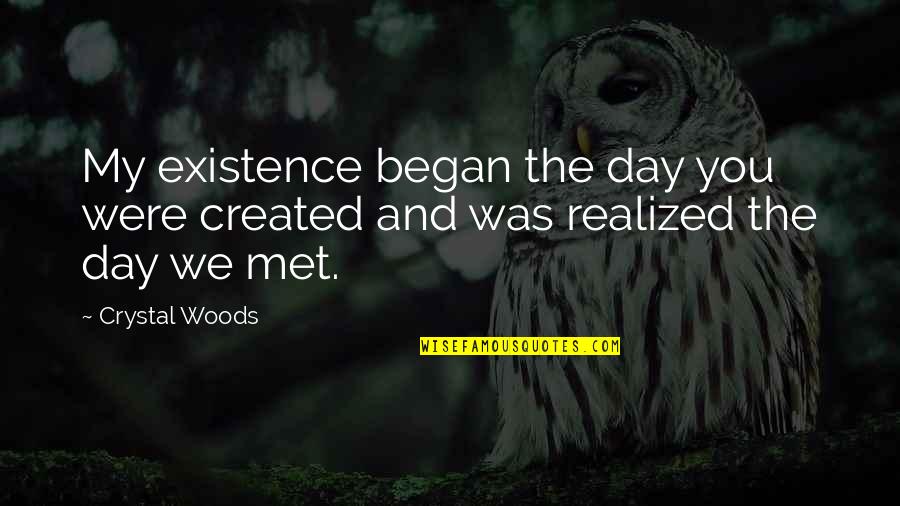 Day I Met You Love Quotes By Crystal Woods: My existence began the day you were created