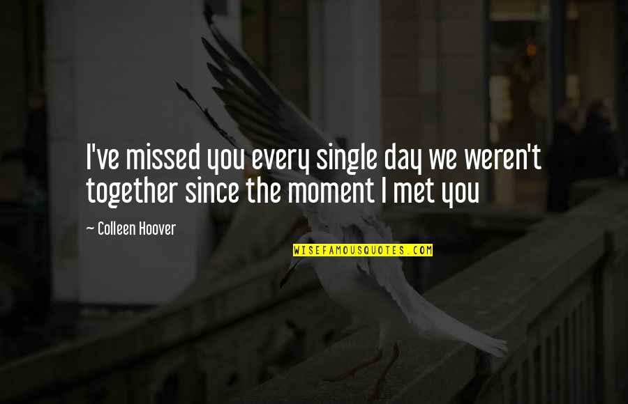 Day I Met You Quotes By Colleen Hoover: I've missed you every single day we weren't