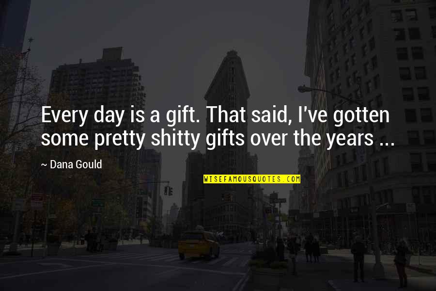 Day I Said Yes Quotes By Dana Gould: Every day is a gift. That said, I've Day I Said Yes Quotes By Dana Gould: Every day is a gift. That said, I've