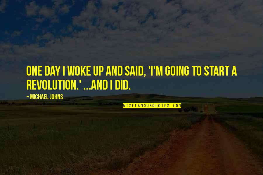 Day I Said Yes Quotes By Michael Johns: One day I woke up and said, 'I'm
