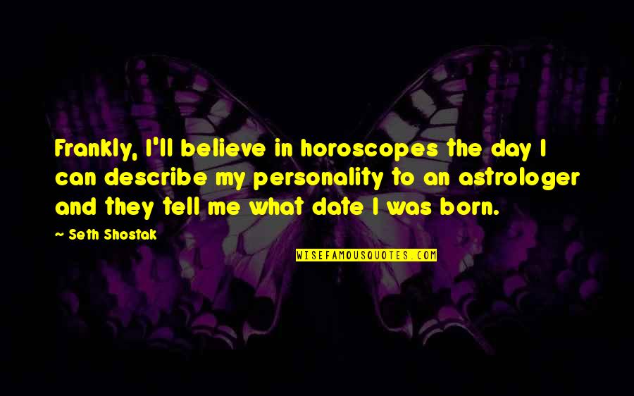 Day I Was Born Quotes By Seth Shostak: Frankly, I'll believe in horoscopes the day I