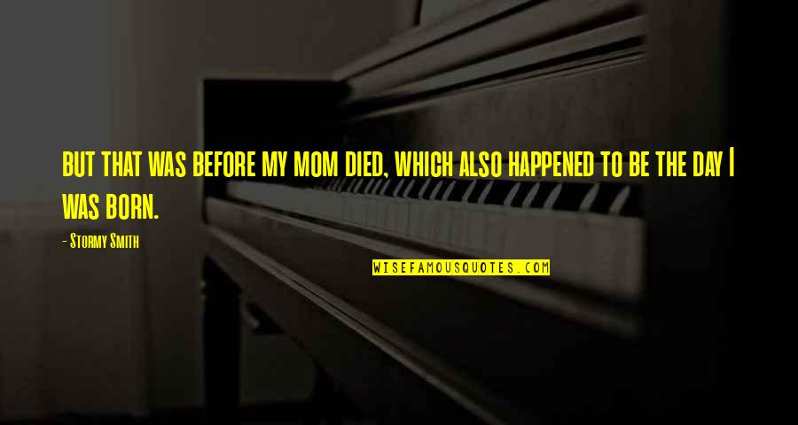 Day I Was Born Quotes By Stormy Smith: but that was before my mom died, which