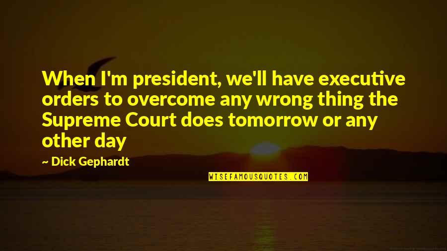 Day In Court Quotes By Dick Gephardt: When I'm president, we'll have executive orders to