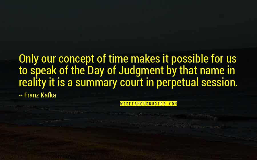 Day In Court Quotes By Franz Kafka: Only our concept of time makes it possible