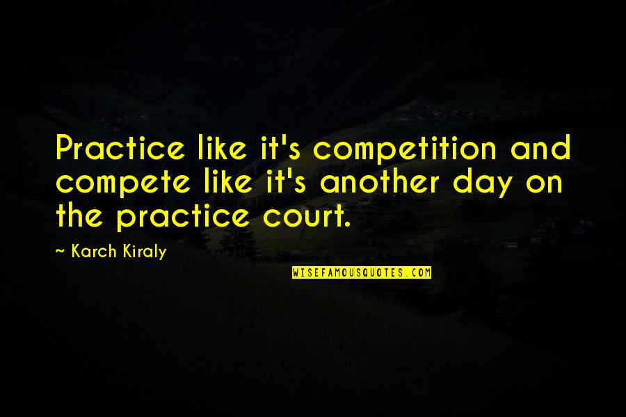 Day In Court Quotes By Karch Kiraly: Practice like it's competition and compete like it's