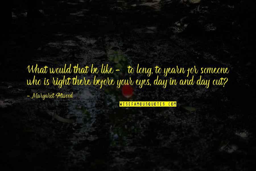 Day In Day Out Quotes By Margaret Atwood: What would that be like - to long,