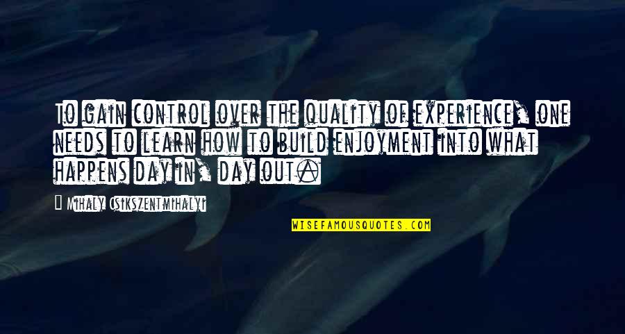Day In Day Out Quotes By Mihaly Csikszentmihalyi: To gain control over the quality of experience,