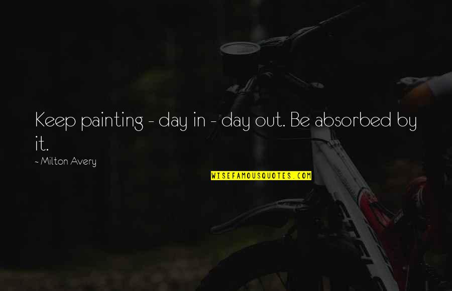 Day In Day Out Quotes By Milton Avery: Keep painting - day in - day out.