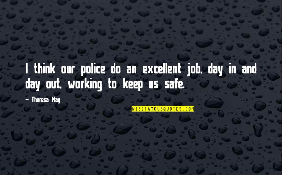 Day In Day Out Quotes By Theresa May: I think our police do an excellent job,