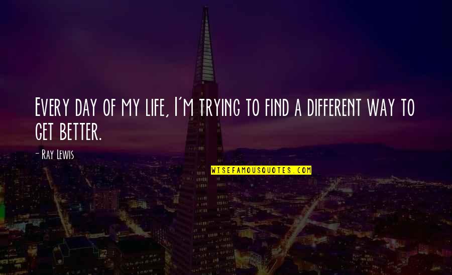 Day Inspirational Quotes By Ray Lewis: Every day of my life, I'm trying to