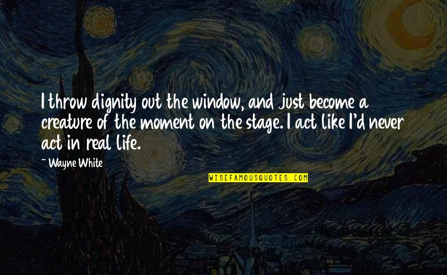 Day Is Over Night Has Come Quotes By Wayne White: I throw dignity out the window, and just Day Is Over Night Has Come Quotes By Wayne White: I throw dignity out the window, and just