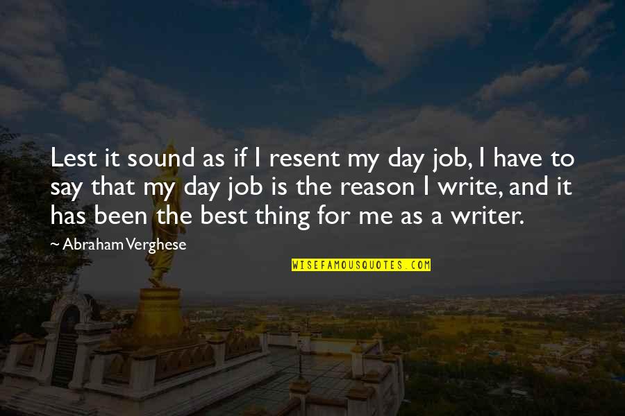 Day Job Quotes By Abraham Verghese: Lest it sound as if I resent my Day Job Quotes By Abraham Verghese: Lest it sound as if I resent my