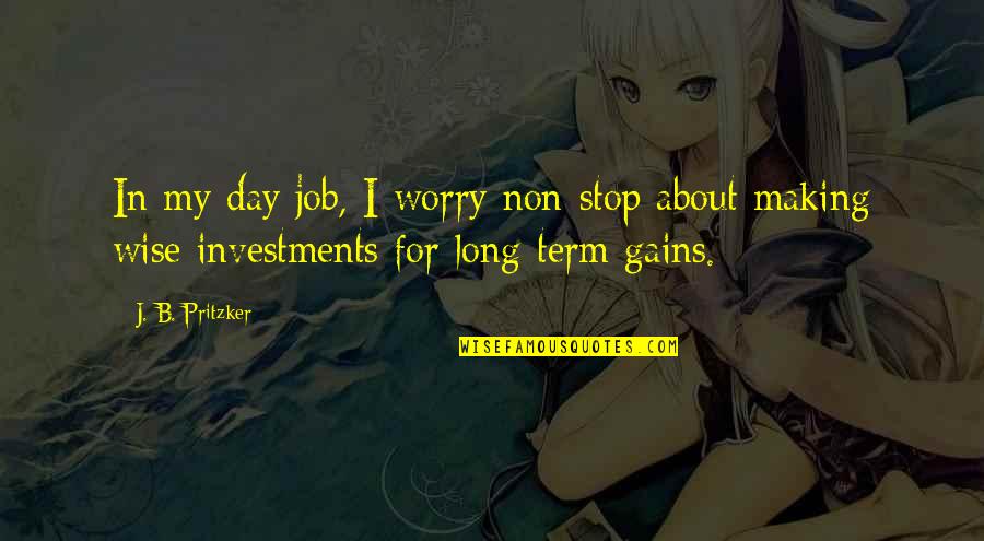 Day Job Quotes By J. B. Pritzker: In my day job, I worry non-stop about
