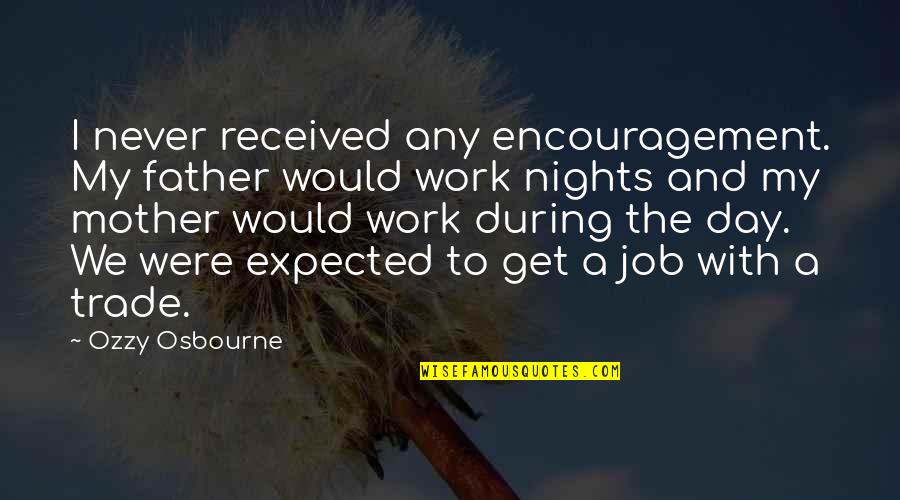 Day Job Quotes By Ozzy Osbourne: I never received any encouragement. My father would Day Job Quotes By Ozzy Osbourne: I never received any encouragement. My father would