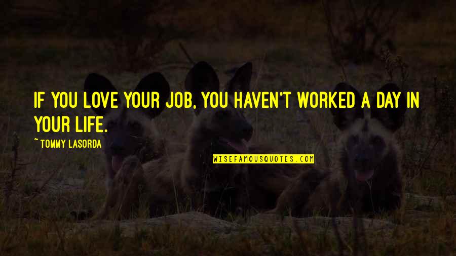 Day Job Quotes By Tommy Lasorda: If you love your job, you haven't worked Day Job Quotes By Tommy Lasorda: If you love your job, you haven't worked