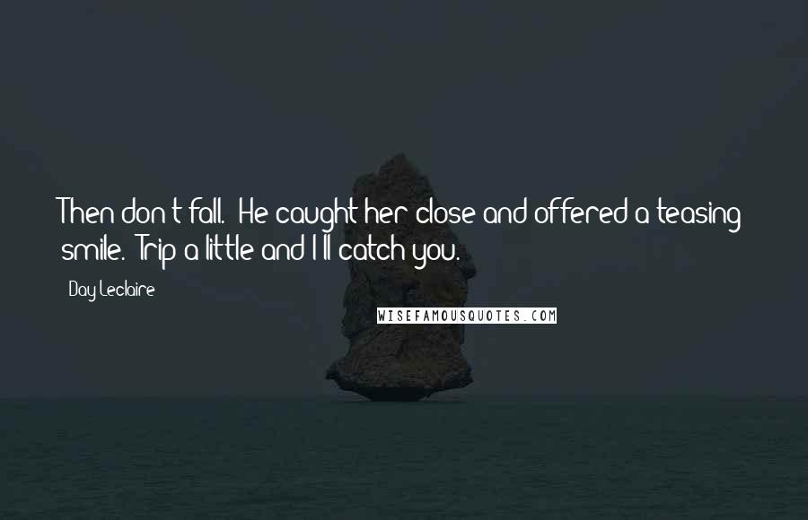 Day Leclaire quotes: Then don't fall." He caught her close and offered a teasing smile. "Trip a little and I'll catch you.