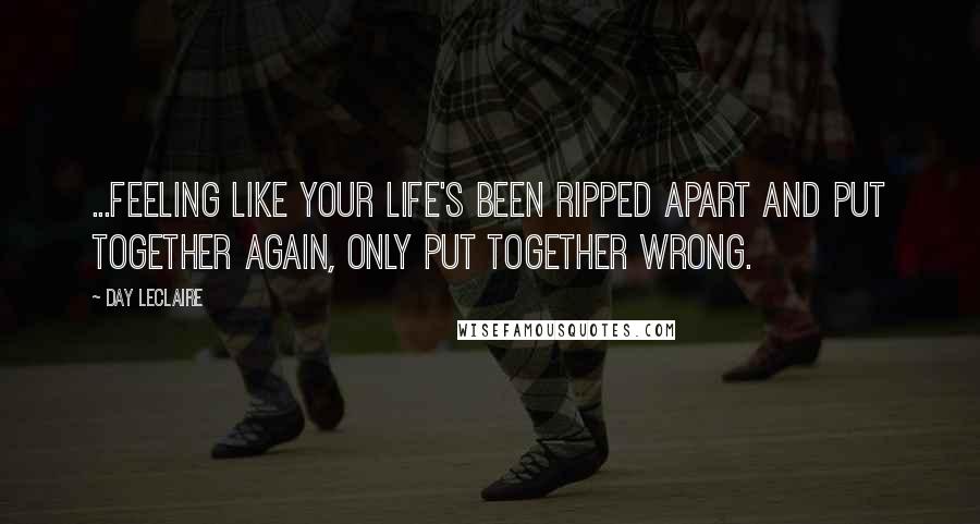 Day Leclaire quotes: ...Feeling like your life's been ripped apart and put together again, only put together wrong.