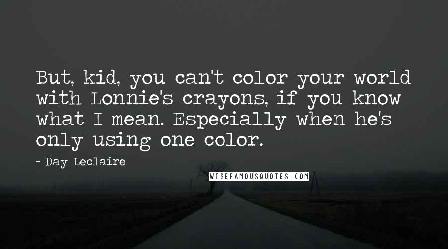 Day Leclaire quotes: But, kid, you can't color your world with Lonnie's crayons, if you know what I mean. Especially when he's only using one color.