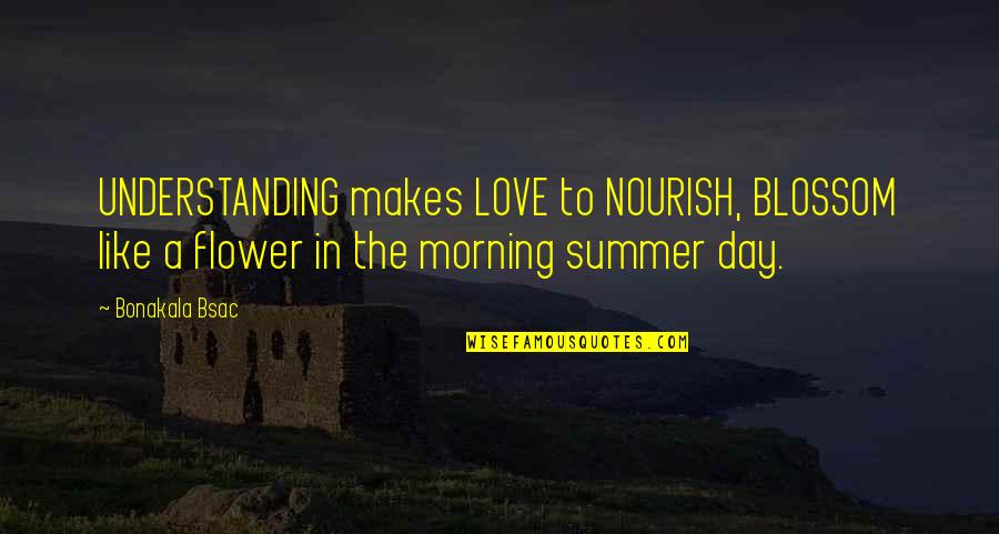 Day Like Quotes By Bonakala Bsac: UNDERSTANDING makes LOVE to NOURISH, BLOSSOM like a