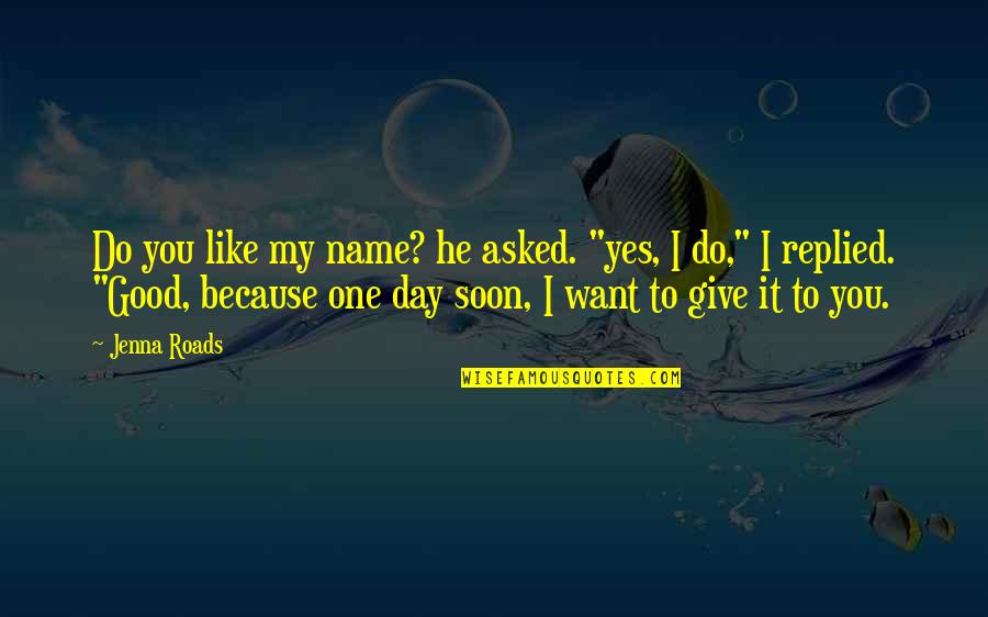 Day Like Quotes By Jenna Roads: Do you like my name? he asked. "yes,