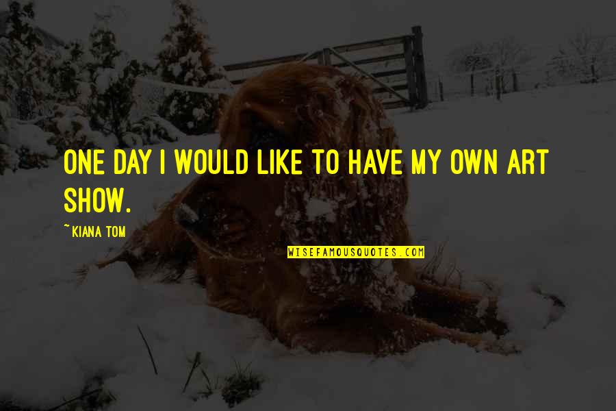 Day Like Quotes By Kiana Tom: One day I would like to have my