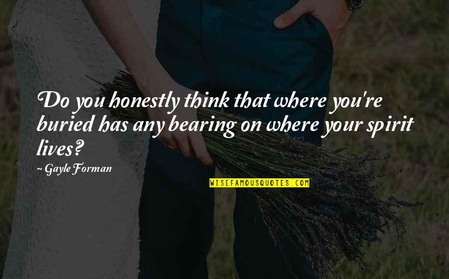 Day Lord Has Made Quotes By Gayle Forman: Do you honestly think that where you're buried Day Lord Has Made Quotes By Gayle Forman: Do you honestly think that where you're buried
