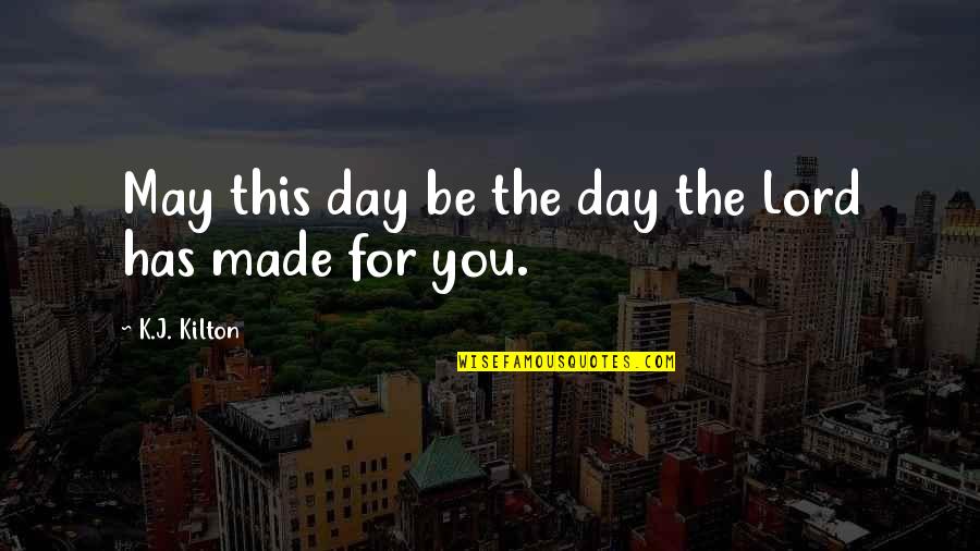 Day Lord Has Made Quotes By K.J. Kilton: May this day be the day the Lord Day Lord Has Made Quotes By K.J. Kilton: May this day be the day the Lord