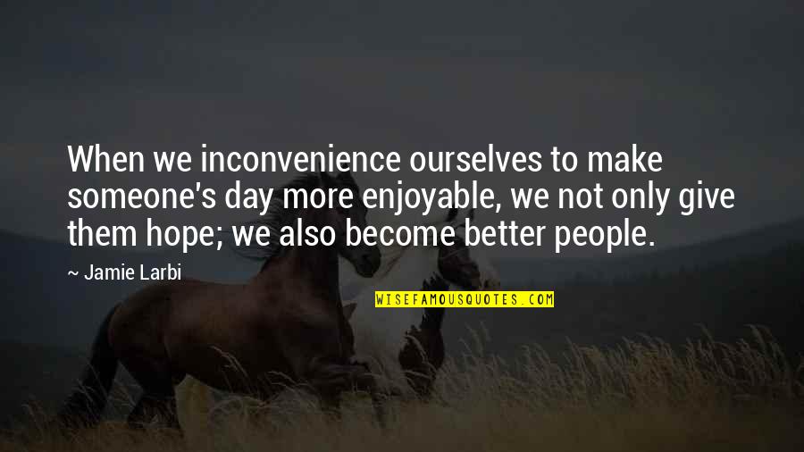 Day Make Quotes By Jamie Larbi: When we inconvenience ourselves to make someone's day