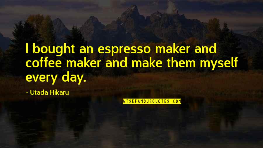 Day Maker Quotes By Utada Hikaru: I bought an espresso maker and coffee maker