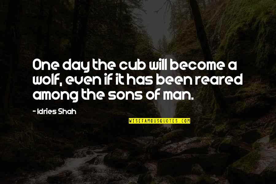 Day Man Quotes By Idries Shah: One day the cub will become a wolf,