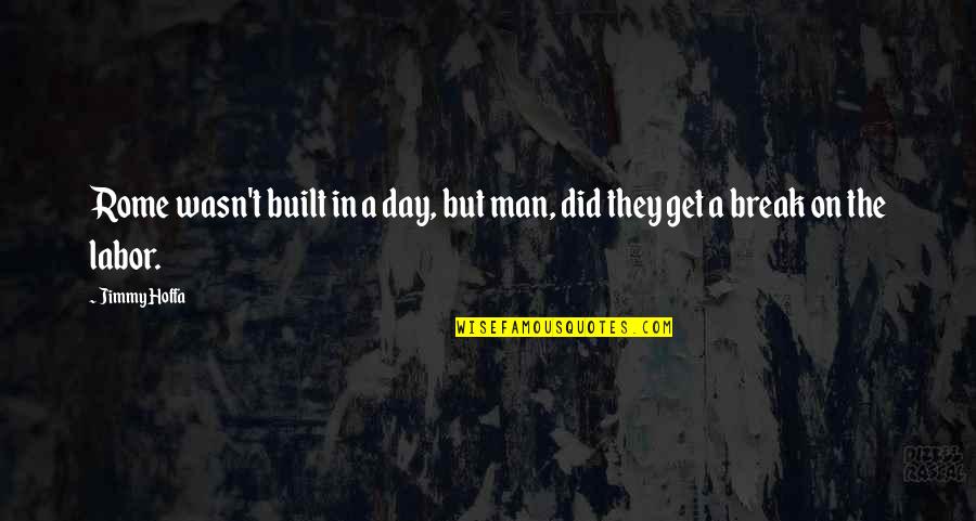 Day Man Quotes By Jimmy Hoffa: Rome wasn't built in a day, but man,