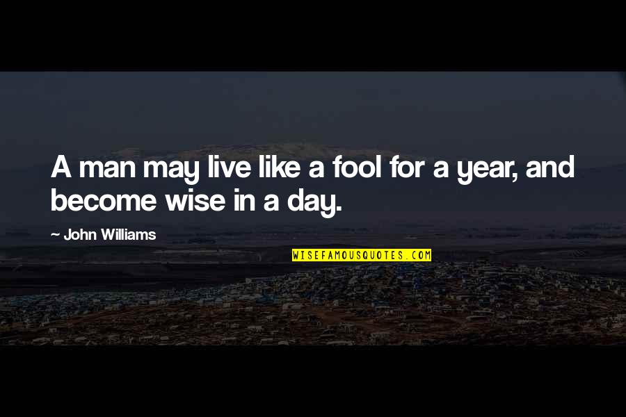 Day Man Quotes By John Williams: A man may live like a fool for