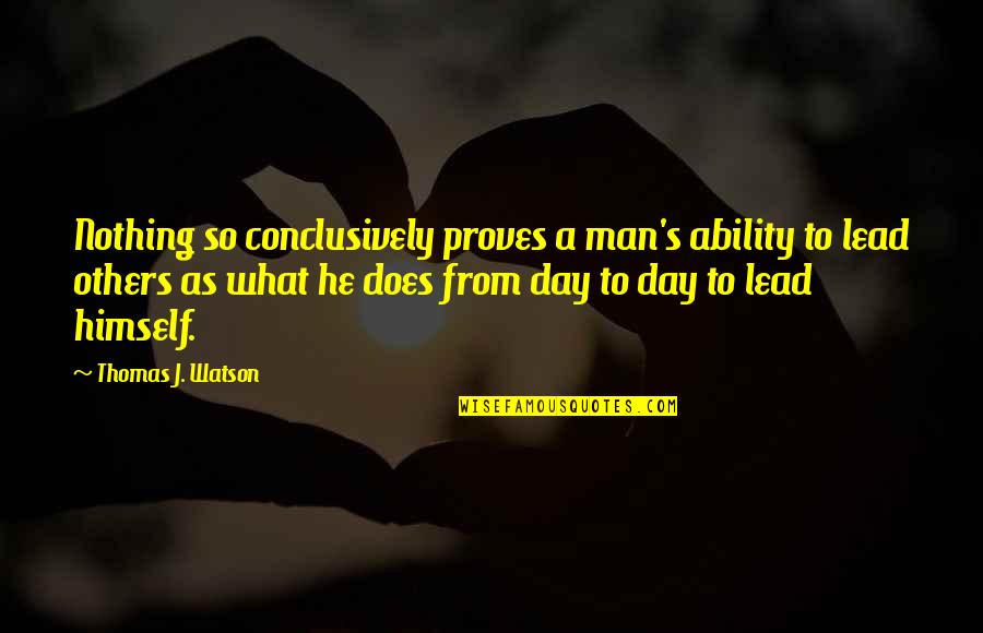 Day Man Quotes By Thomas J. Watson: Nothing so conclusively proves a man's ability to
