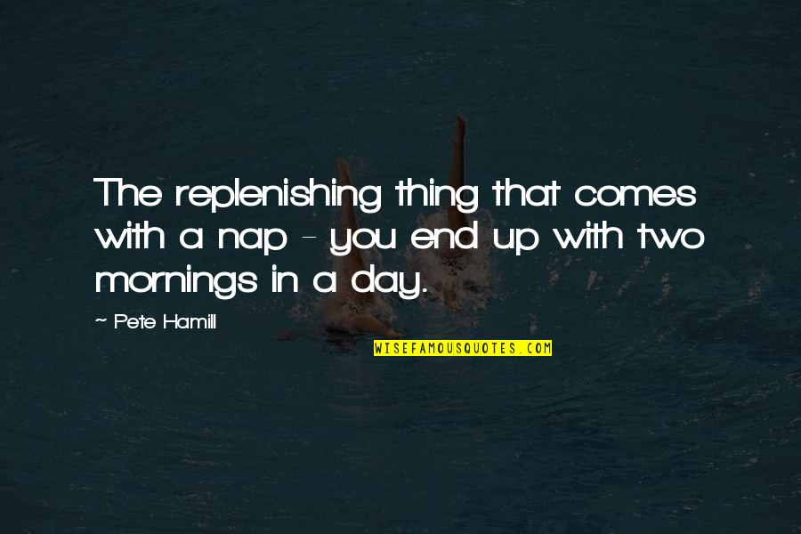 Day Mornings Quotes By Pete Hamill: The replenishing thing that comes with a nap
