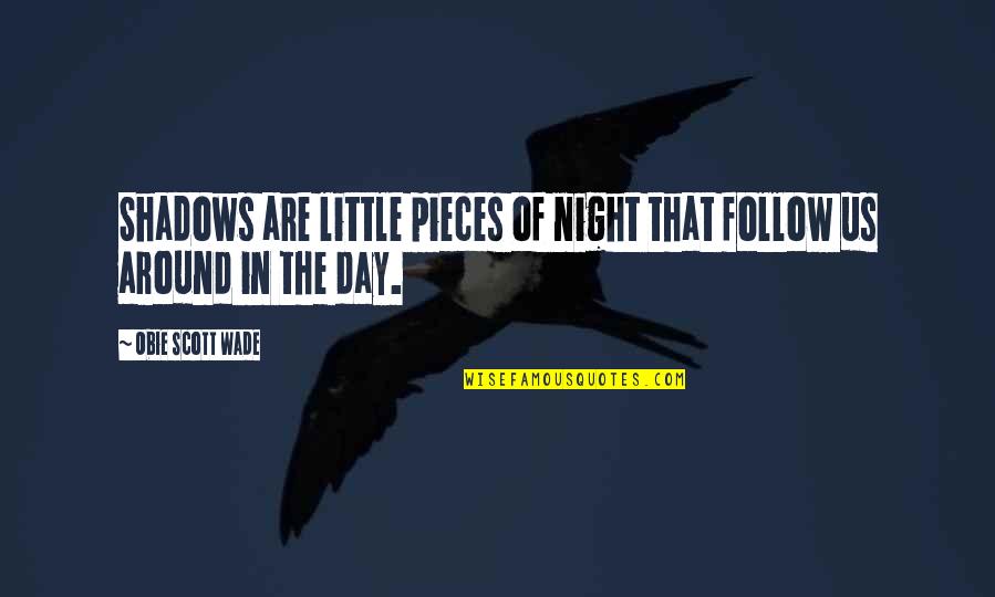 Day Night Quotes By Obie Scott Wade: Shadows are little pieces of night that follow