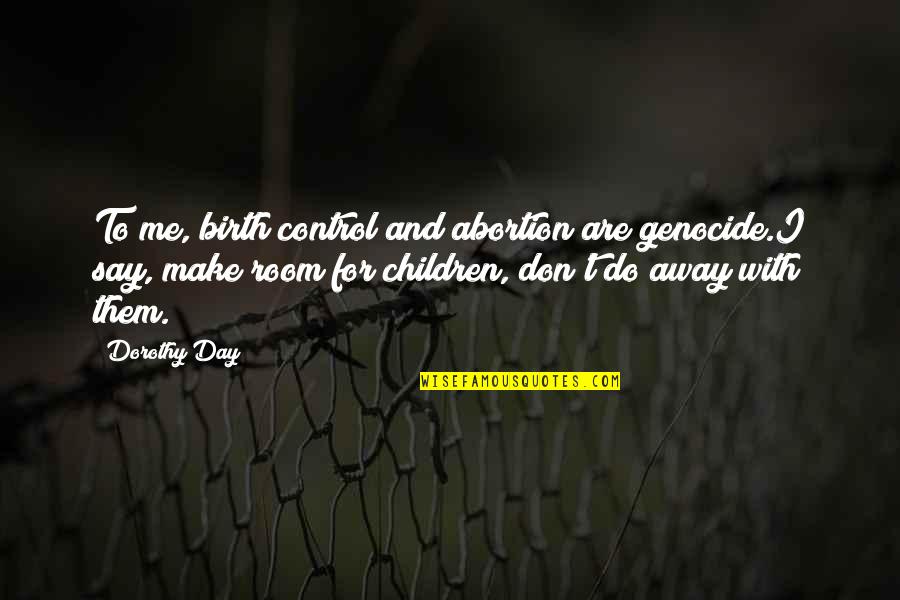 Day Of Birth Quotes By Dorothy Day: To me, birth control and abortion are genocide.I Day Of Birth Quotes By Dorothy Day: To me, birth control and abortion are genocide.I