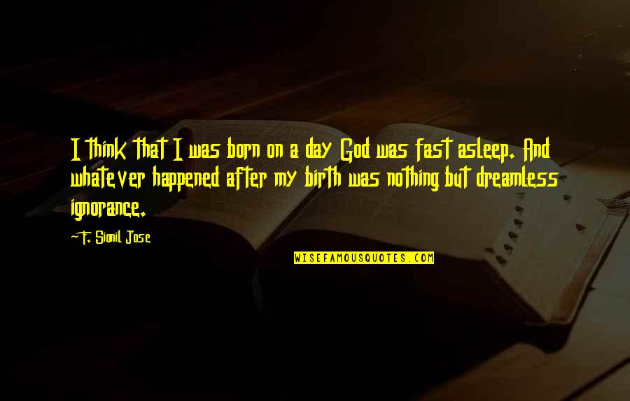 Day Of Birth Quotes By F. Sionil Jose: I think that I was born on a