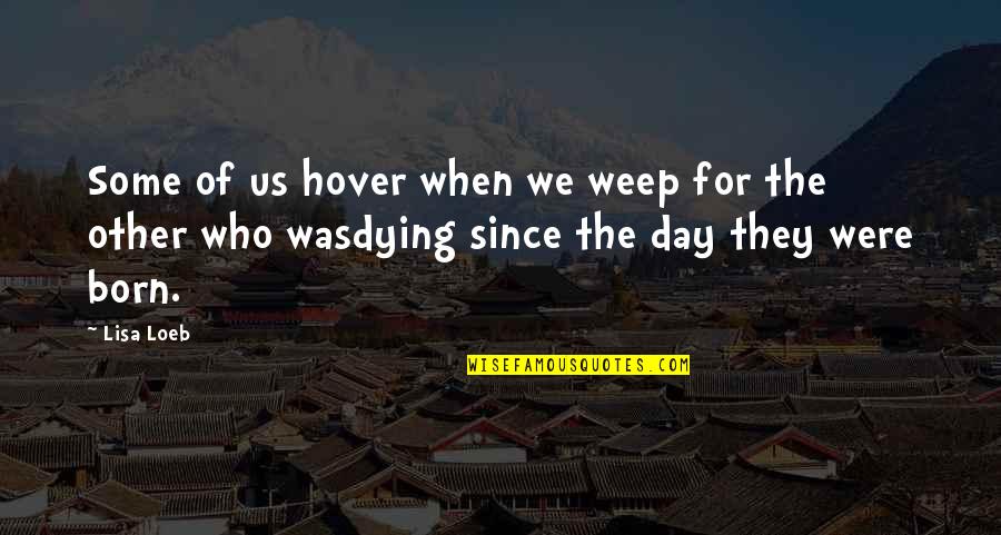 Day Of Birth Quotes By Lisa Loeb: Some of us hover when we weep for