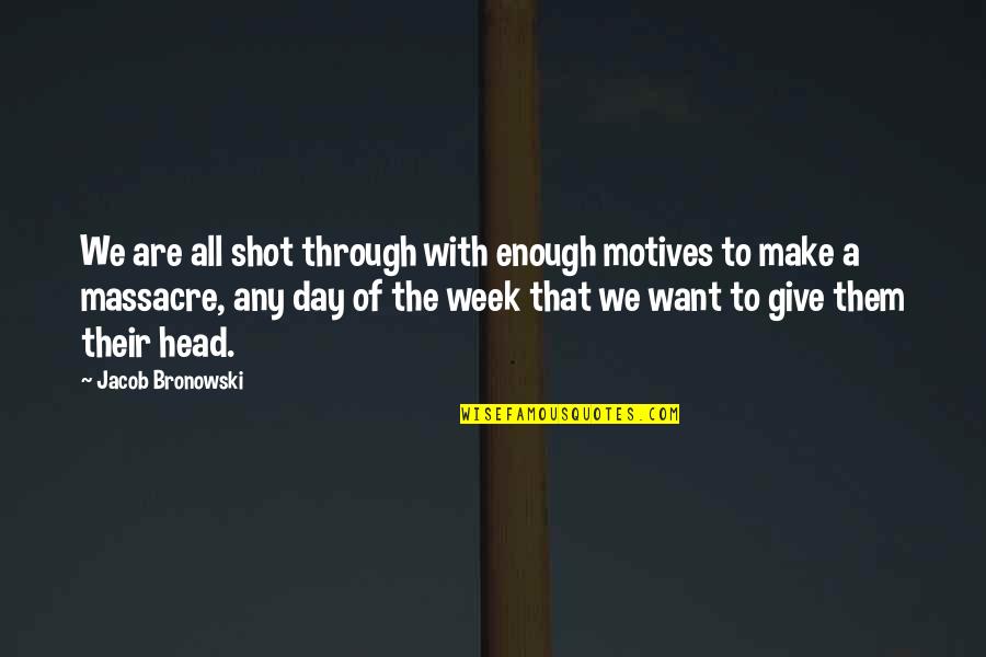 Day Of Giving Quotes By Jacob Bronowski: We are all shot through with enough motives