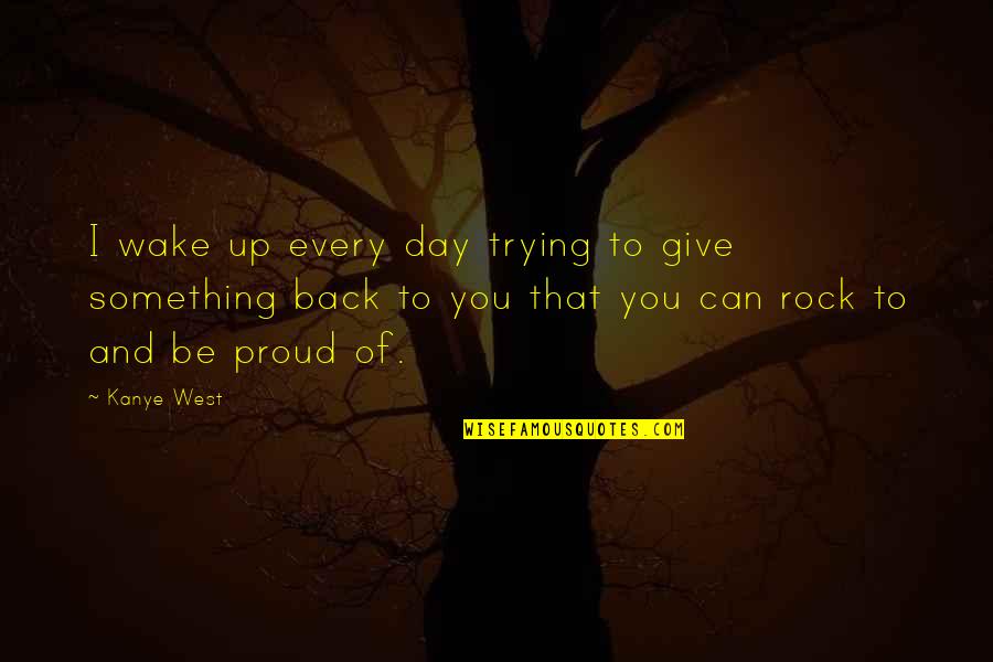 Day Of Giving Quotes By Kanye West: I wake up every day trying to give