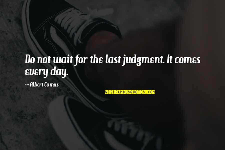 Day Of Judgment Quotes By Albert Camus: Do not wait for the last judgment. It