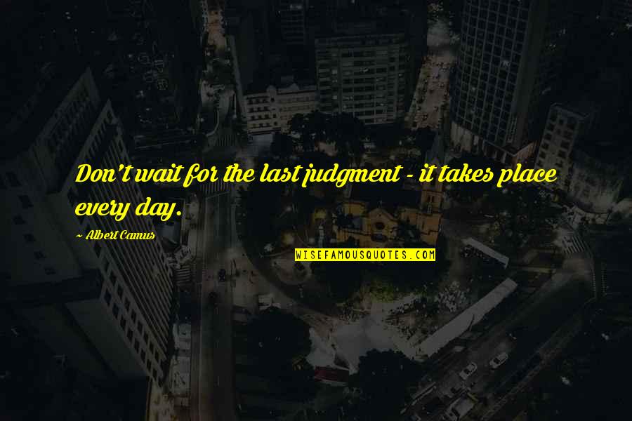 Day Of Judgment Quotes By Albert Camus: Don't wait for the last judgment - it