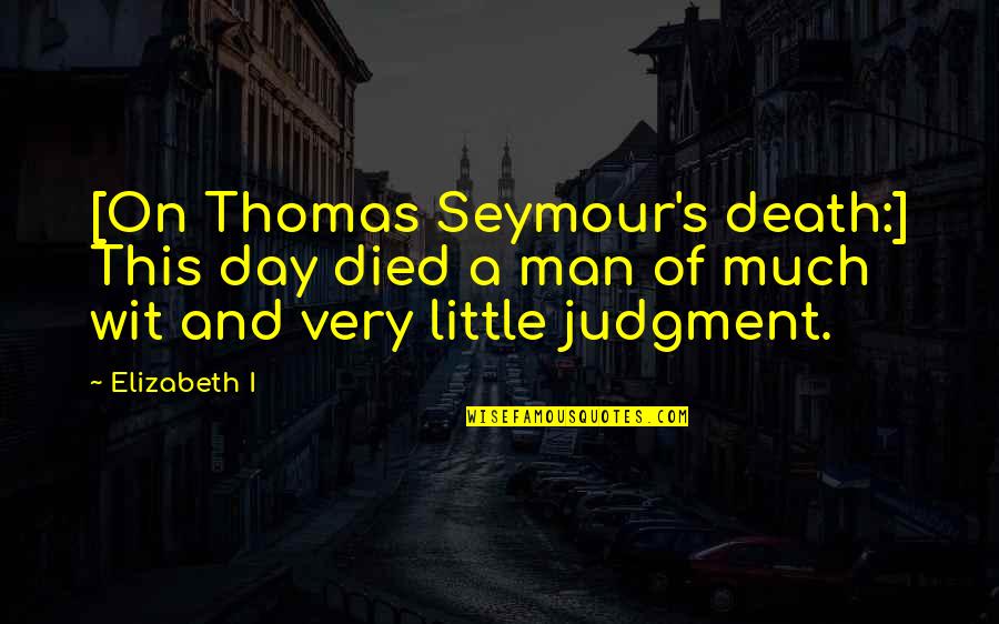 Day Of Judgment Quotes By Elizabeth I: [On Thomas Seymour's death:] This day died a