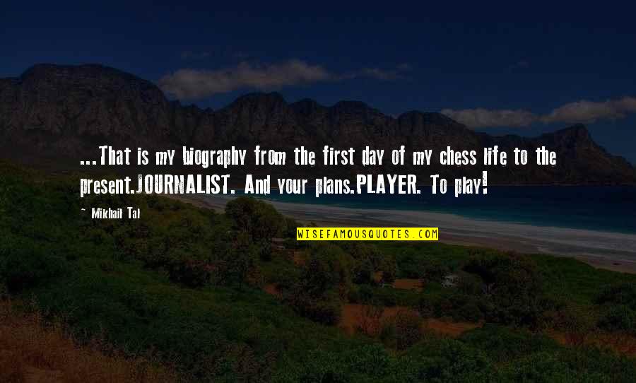 Day Of My Life Quotes By Mikhail Tal: ...That is my biography from the first day