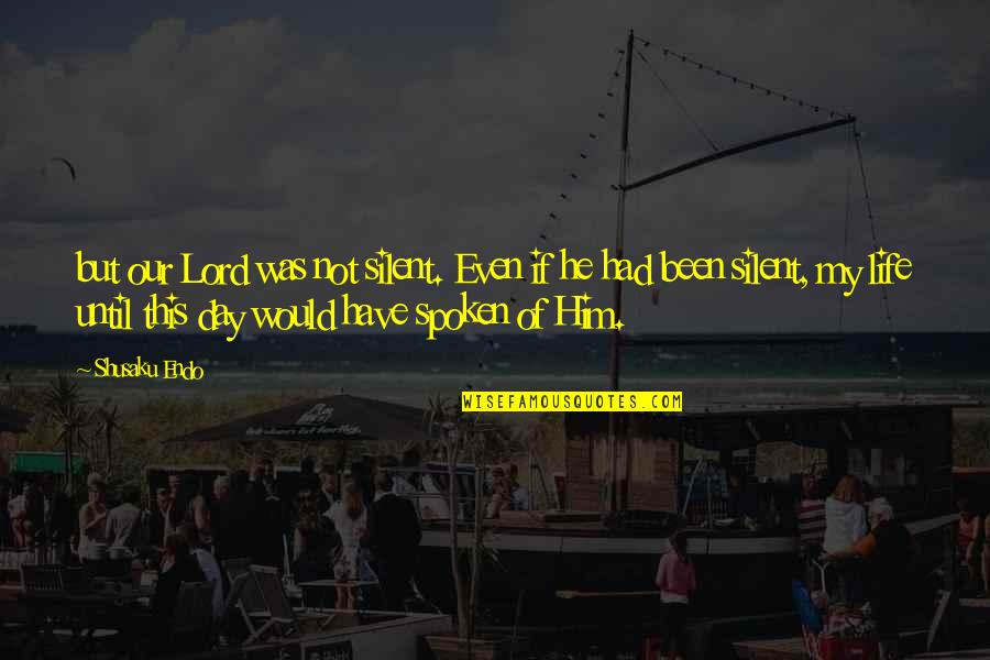 Day Of My Life Quotes By Shusaku Endo: but our Lord was not silent. Even if