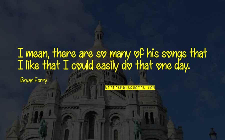 Day Of Quotes By Bryan Ferry: I mean, there are so many of his